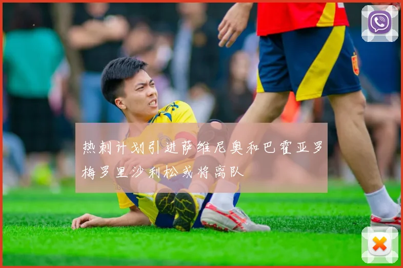 热刺计划引进萨维尼奥和巴霍亚罗梅罗里沙利松或将离队