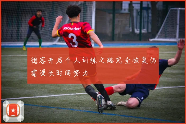 德容开启个人训练之路完全恢复仍需漫长时间努力