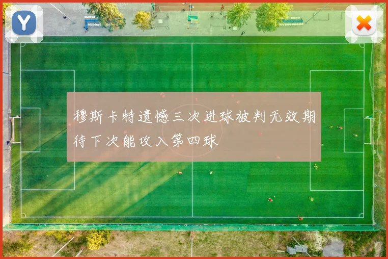 穆斯卡特遗憾三次进球被判无效期待下次能攻入第四球