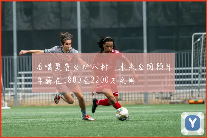 名嘴夏普分析八村塁未来合同预计年薪在1800至2200万之间