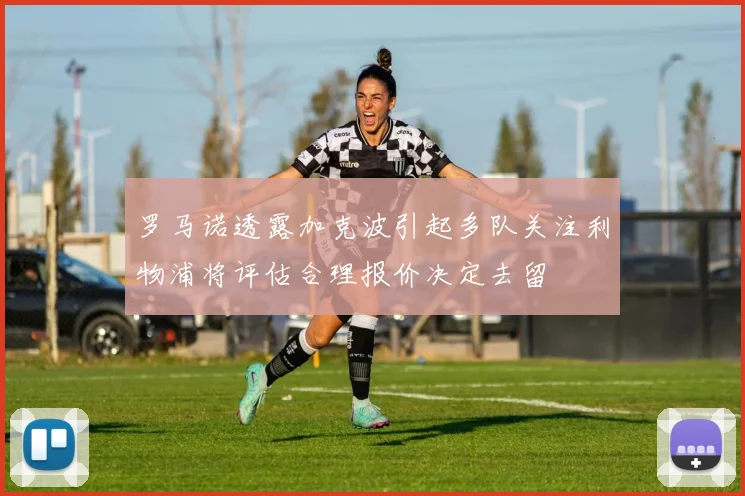 罗马诺透露加克波引起多队关注利物浦将评估合理报价决定去留