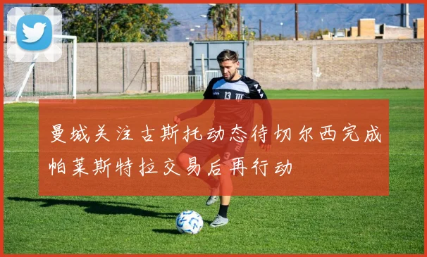 曼城关注古斯托动态待切尔西完成帕莱斯特拉交易后再行动