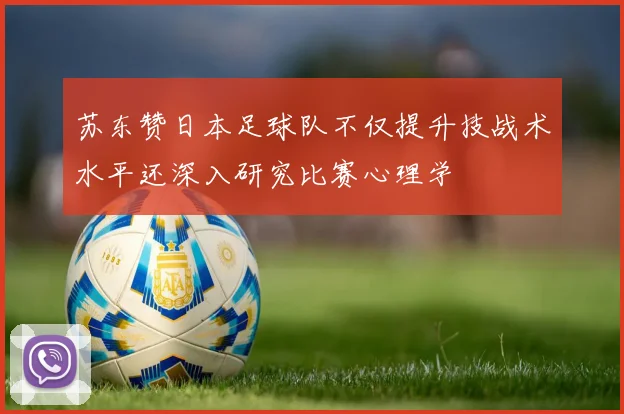 苏东赞日本足球队不仅提升技战术水平还深入研究比赛心理学