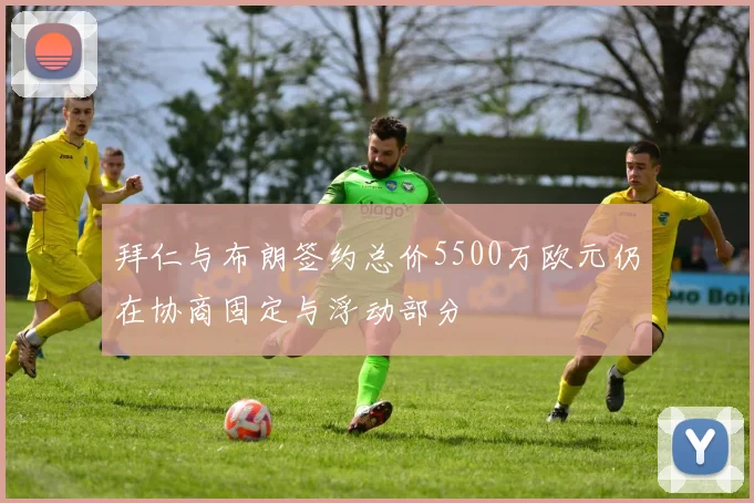 拜仁与布朗签约总价5500万欧元仍在协商固定与浮动部分